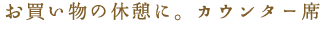 お買い物の休憩に。カウンター席