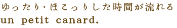 ゆったり・ほっこりした時間が流れる un　petit　canard.