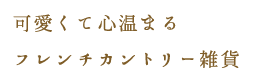 可愛くて心温まるフレンチカントリー雑貨